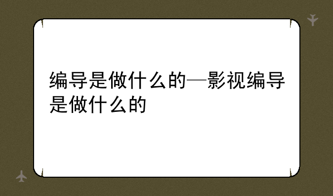 编导是做什么的—影视编导是做什么的