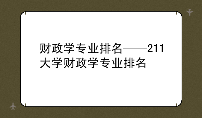 财政学专业排名——211大学财政学专业排名