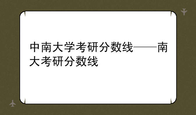 中南大学考研分数线——南大考研分数线