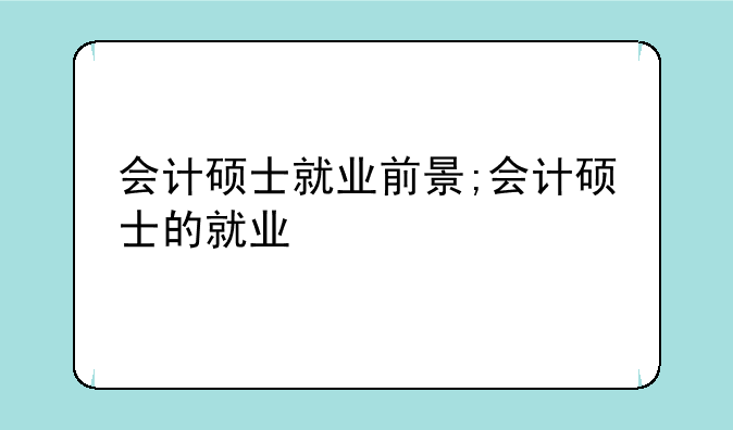 会计硕士就业前景;会计硕士的就业