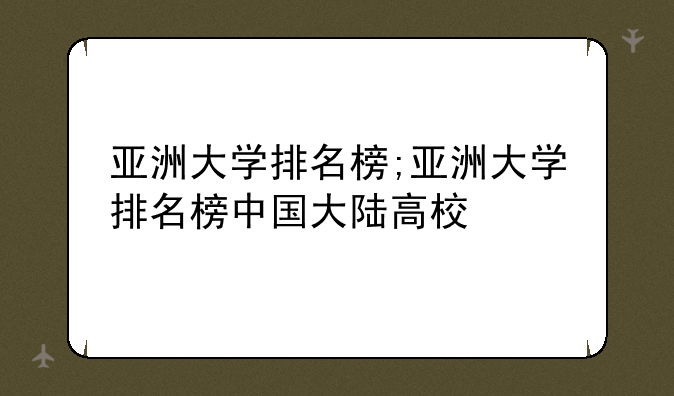 亚洲大学排名榜;亚洲大学排名榜中国大陆高校