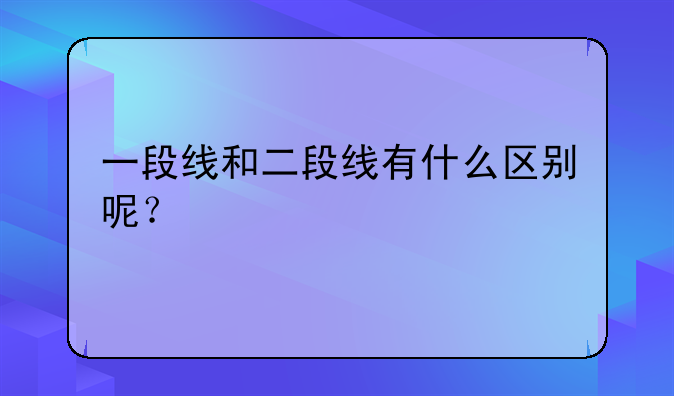 一段线和二段线有什么区别呢？