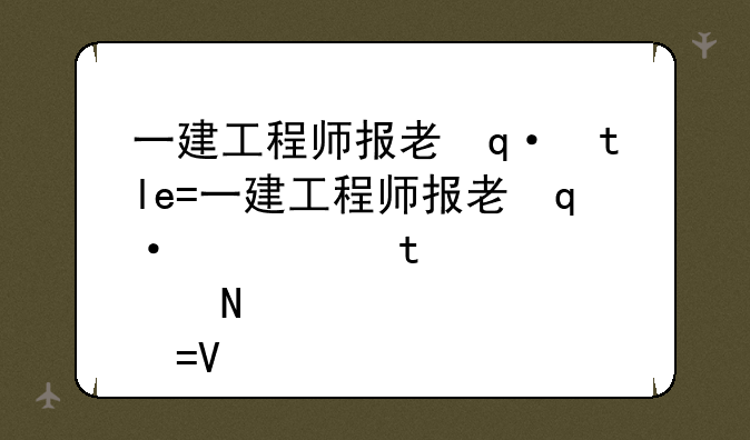 一建工程师报考条件，一建工程师报考条件专业