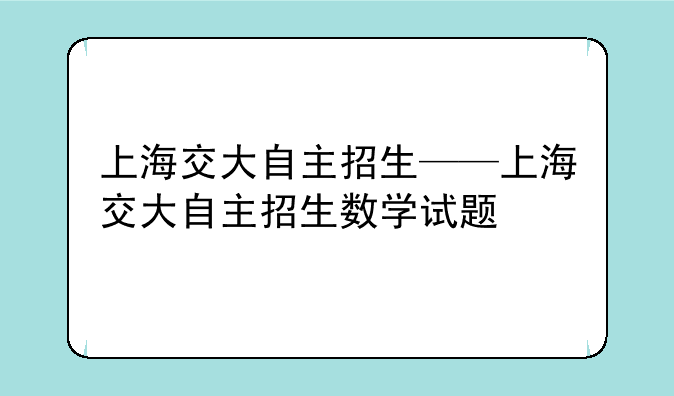 上海交大自主招生——上海交大自主招生数学试题
