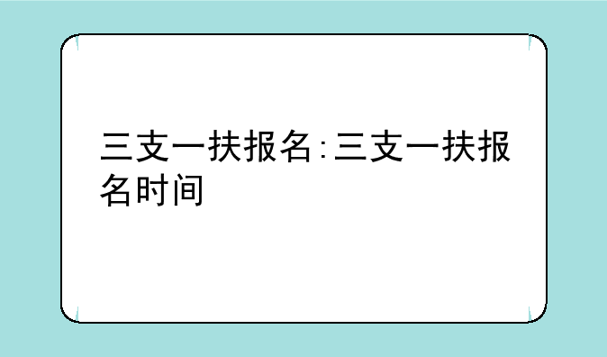 三支一扶报名:三支一扶报名时间