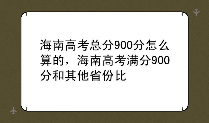 海南高考总分900分怎么算的，海南高考满分900分和其他省份比