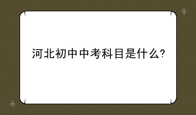河北初中中考科目是什么?