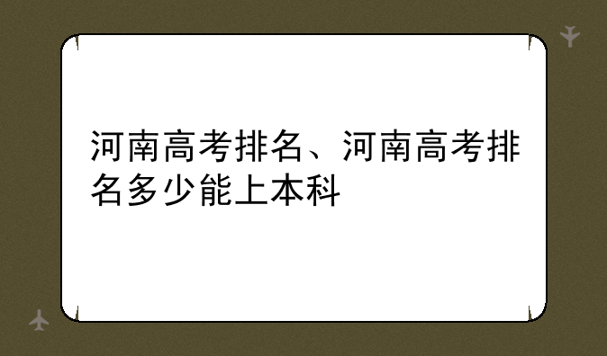 河南高考排名、河南高考排名多少能上本科