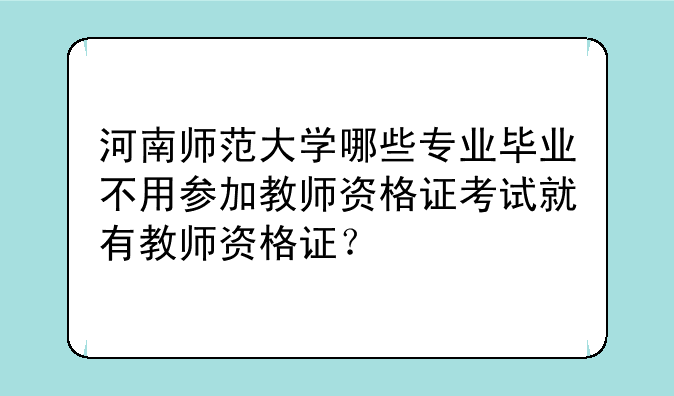 河南师范大学哪些专业毕业不用参加教师资格证考试就有教师资格证？