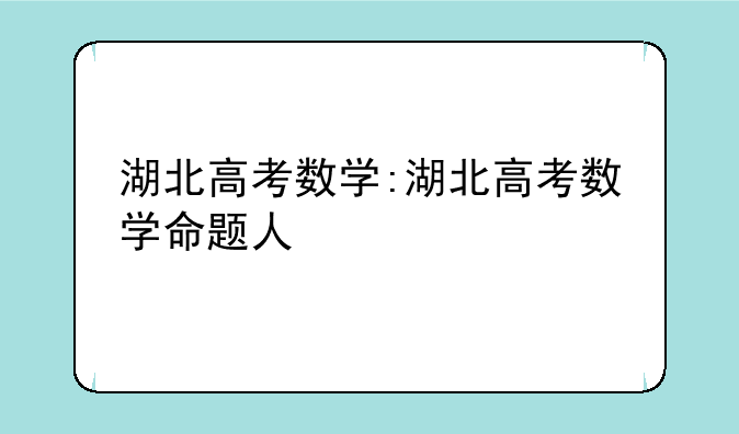 湖北高考数学:湖北高考数学命题人