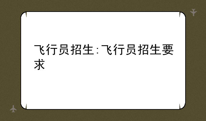 飞行员招生:飞行员招生要求