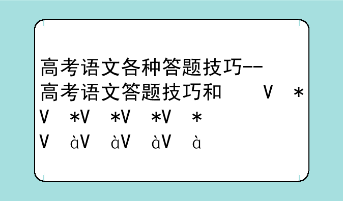 高考语文各种答题技巧--高考语文答题技巧和经验