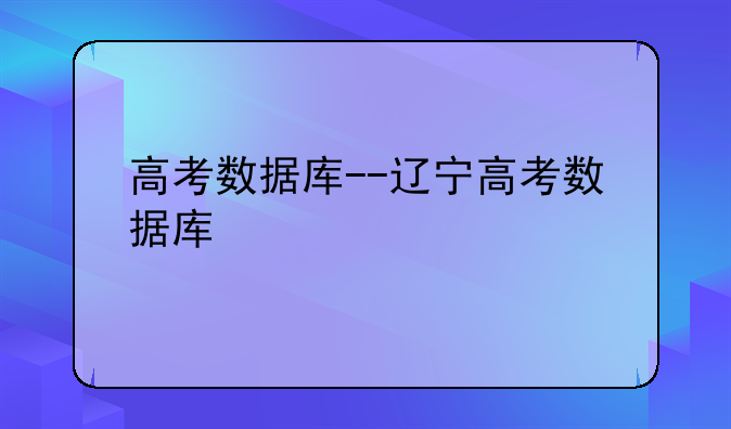 高考数据库--辽宁高考数据库