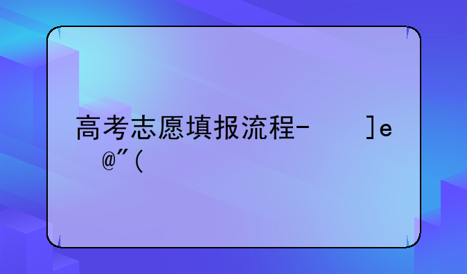 高考志愿填报流程-广西高考志愿填报流程