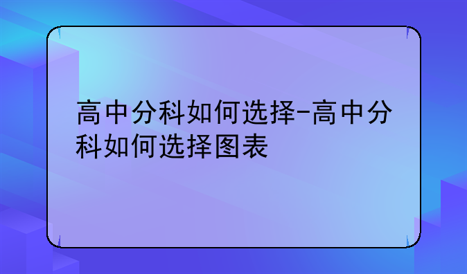 高中分科如何选择-高中分科如何选择图表