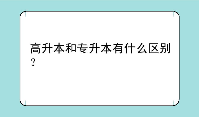 高升本和专升本有什么区别？