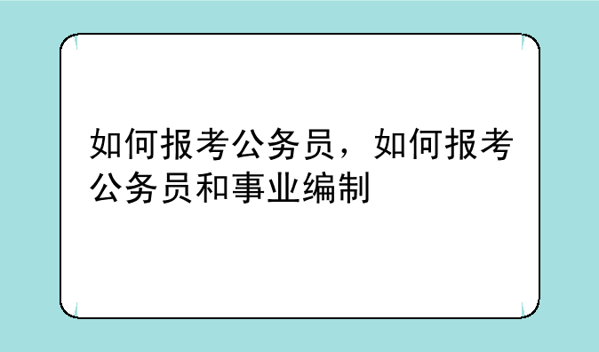 如何报考公务员，如何报考公务员和事业编制
