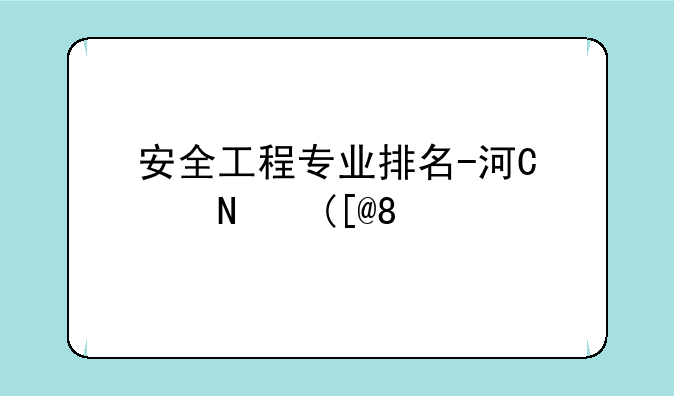 安全工程专业排名-河南理工安全工程专业排名