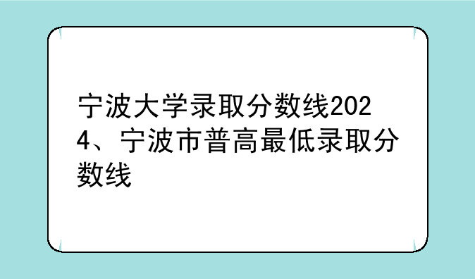 宁波大学录取分数线2024、宁波市普高最低录取分数线