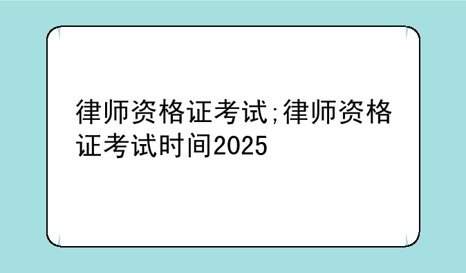 律师资格证考试;律师资格证考试时间2025
