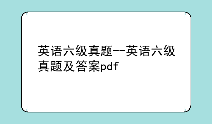 英语六级真题--英语六级真题及答案pdf