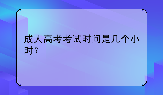 成人高考考试时间是几个小时？