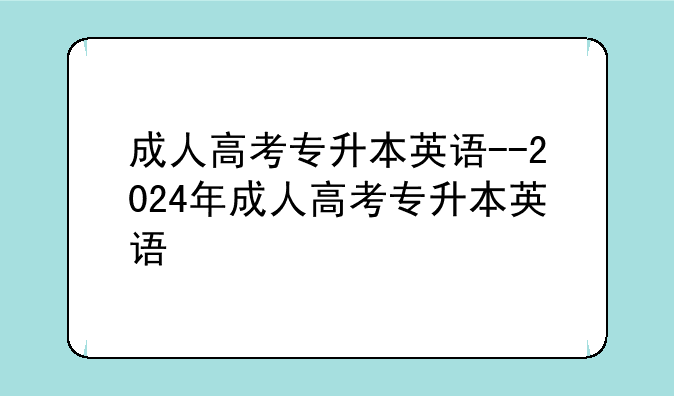 成人高考专升本英语--2024年成人高考专升本英语