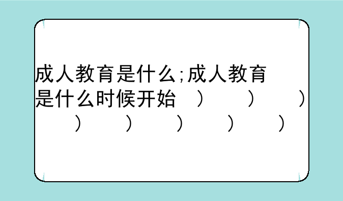 成人教育是什么;成人教育是什么时候开始的