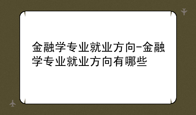 金融学专业就业方向-金融学专业就业方向有哪些