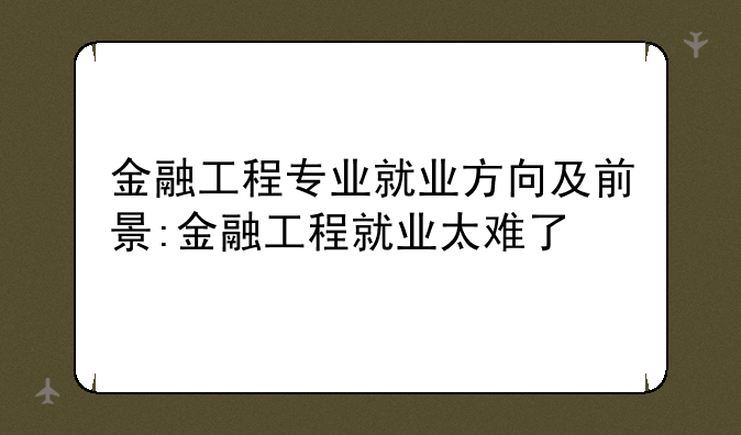 金融工程专业就业方向及前景:金融工程就业太难了
