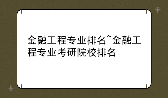 金融工程专业排名~金融工程专业考研院校排名