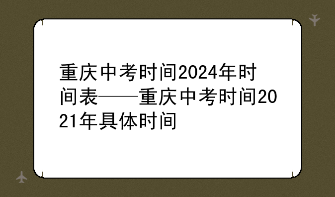 重庆中考时间2024年时间表——重庆中考时间2021年具体时间