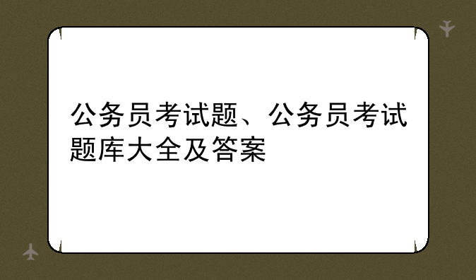 公务员考试题、公务员考试题库大全及答案