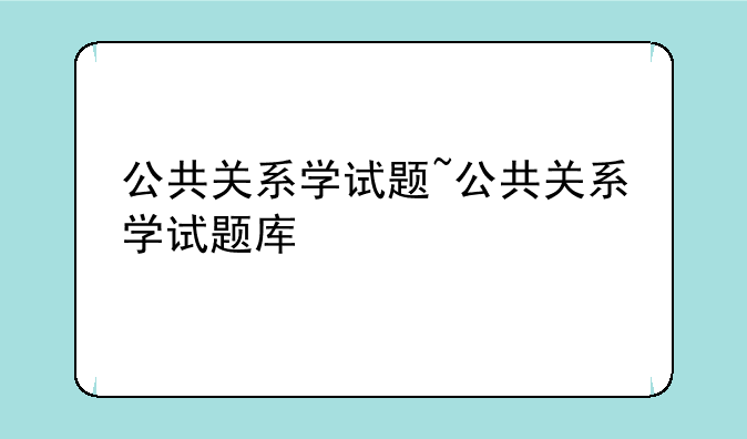 公共关系学试题~公共关系学试题库