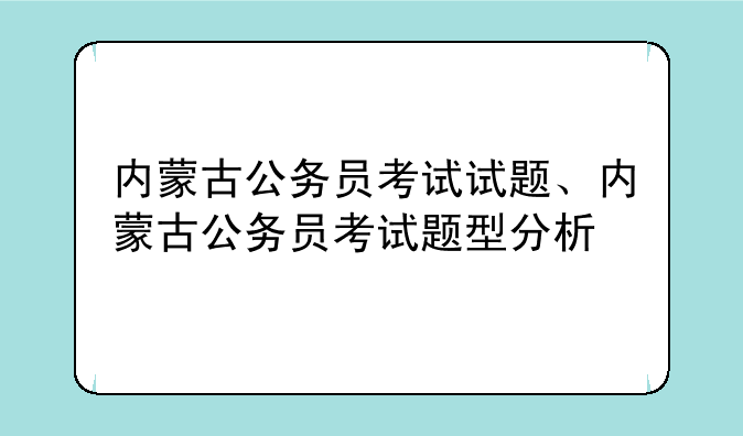 内蒙古公务员考试试题、内蒙古公务员考试题型分析